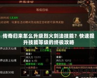 傳奇歸來怎么升級烈火劍法技能？快速提升技能等級的終極攻略