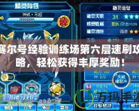賽爾號經(jīng)驗訓練場第六層速刷攻略，輕松獲得豐厚獎勵！