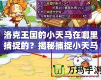 洛克王國的小天馬在哪里捕捉的？揭秘捕捉小天馬的最佳地點和技巧