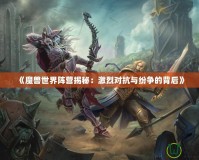 《魔獸世界陣營揭秘：激烈對抗與紛爭的背后》