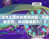 《洛克王國輪回黑洞拼圖：探秘神秘世界，挑戰(zhàn)極限智力！》
