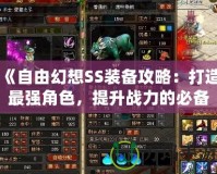 《自由幻想SS裝備攻略：打造最強(qiáng)角色，提升戰(zhàn)力的必備秘籍》