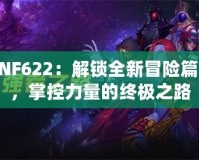 DNF622：解鎖全新冒險篇章，掌控力量的終極之路