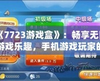 《7723游戲盒》：暢享無限游戲樂趣，手機(jī)游戲玩家的必備神器！