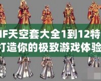 DNF天空套大全1到12特效，打造你的極致游戲體驗(yàn)！