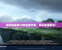游戲加速器10倍加速蘋果，暢玩極速體驗！