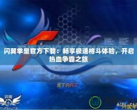 閃翼拳皇官方下載：暢享極速格斗體驗(yàn)，開(kāi)啟熱血爭(zhēng)霸之旅