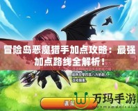 冒險(xiǎn)島惡魔獵手加點(diǎn)攻略：最強(qiáng)加點(diǎn)路線全解析！
