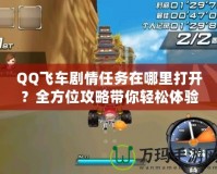 QQ飛車劇情任務(wù)在哪里打開？全方位攻略帶你輕松體驗(yàn)！