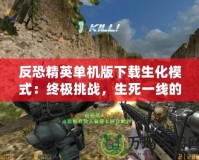 反恐精英單機(jī)版下載生化模式：終極挑戰(zhàn)，生死一線的戰(zhàn)斗體驗(yàn)