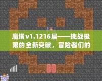 魔塔v1.1216層——挑戰(zhàn)極限的全新突破，冒險(xiǎn)者們的終極考驗(yàn)！