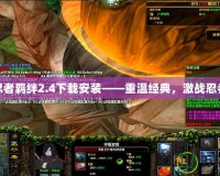 火影忍者羈絆2.4下載安裝——重溫經(jīng)典，激戰(zhàn)忍者世界