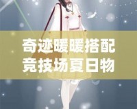 奇跡暖暖搭配競技場夏日物語屬性，掌握這些技巧，輕松贏得高分！