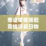 奇跡暖暖搭配競技場夏日物語屬性，掌握這些技巧，輕松贏得高分！
