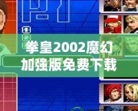 拳皇2002魔幻加強(qiáng)版免費(fèi)下載-重溫經(jīng)典，暢享全新游戲體驗(yàn)