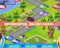 探索財(cái)富的無限可能，暢玩《盛大富翁手游》！