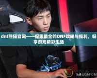 dnf熊貓官網(wǎng)——探索最全的DNF攻略與福利，暢享游戲精彩生活