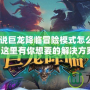 《爐石傳說巨龍降臨冒險模式怎么解鎖不了？這里有你想要的解決方案！