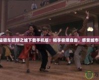 《俠盜獵車(chē)狂野之城下載手機(jī)版：暢享極限自由，感受城市狂潮》