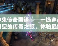 神鬼傳奇國(guó)語(yǔ)——一場(chǎng)穿越時(shí)空的傳奇之旅，體驗(yàn)最震撼的游戲世界