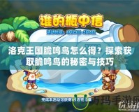 洛克王國脆鳴鳥怎么得？探索獲取脆鳴鳥的秘密與技巧