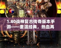 1.80戰(zhàn)神復(fù)古傳奇版本手游——重溫經(jīng)典，熱血再燃！