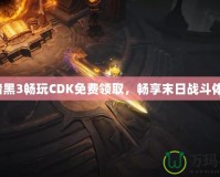 《暗黑3暢玩CDK免費(fèi)領(lǐng)取，暢享末日戰(zhàn)斗體驗(yàn)》