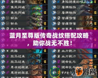 藍月至尊版?zhèn)髌鎽?zhàn)紋搭配攻略，助你戰(zhàn)無不勝！