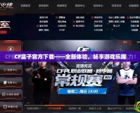CF盒子官方下載——全新體驗(yàn)，暢享游戲樂趣
