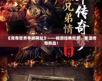 《傳奇世界手游網(wǎng)址》——暢游經(jīng)典世界，重溫傳奇熱血！