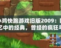小雞快跑游戲舊版2009：回憶中的經(jīng)典，曾經(jīng)的瘋狂與歡樂