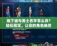 地下城與勇士名字怎么改？輕松搞定，讓你的角色煥然一新！