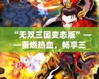 “無(wú)雙三國(guó)變態(tài)版”——重燃熱血，暢享三國(guó)霸業(yè)！