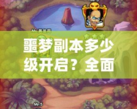 噩夢副本多少級開啟？全面解析噩夢副本的挑戰(zhàn)與獎勵