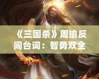 《三國殺》周瑜反間臺詞：智勇雙全的博弈與心機(jī)對決