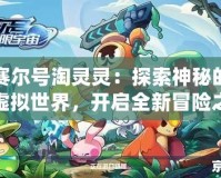 賽爾號(hào)淘靈靈：探索神秘的虛擬世界，開(kāi)啟全新冒險(xiǎn)之旅！
