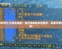 DNF死亡之塔在哪里？揭開(kāi)神秘副本的面紗，探索無(wú)限挑戰(zhàn)！