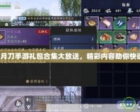 天涯明月刀手游禮包合集大放送，精彩內(nèi)容助你快速成長！