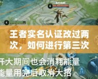 王者實(shí)名認(rèn)證改過(guò)兩次，如何進(jìn)行第三次修改？