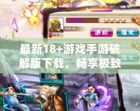 最新18+游戲手游破解版下載，暢享極致體驗！