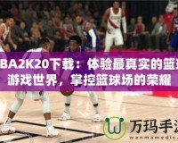 NBA2K20下載：體驗最真實的籃球游戲世界，掌控籃球場的榮耀