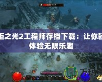 火炬之光2工程師存檔下載：讓你輕松體驗(yàn)無(wú)限樂(lè)趣