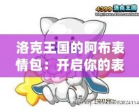 洛克王國的阿布表情包：開啟你的表情世界，讓溝通更生動(dòng)有趣！