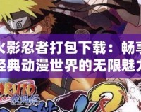 火影忍者打包下載：暢享經(jīng)典動漫世界的無限魅力
