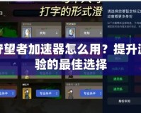 游戲守望者加速器怎么用？提升游戲體驗(yàn)的最佳選擇