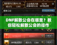 DNF解散公會在哪里？教你輕松解散公會的操作技巧