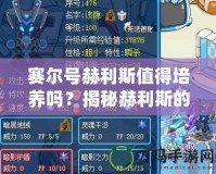 賽爾號赫利斯值得培養(yǎng)嗎？揭秘赫利斯的潛力與優(yōu)勢