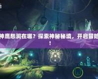 斗戰(zhàn)神鷹愁澗在哪？探索神秘秘境，開啟冒險(xiǎn)之旅！