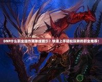 DNF什么職業(yè)操作簡單技能少？快速上手輕松玩轉(zhuǎn)的職業(yè)推薦！