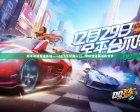暢享極速競(jìng)速體驗(yàn)——qq飛車(chē)官網(wǎng)入口，帶你走進(jìn)賽道的世界